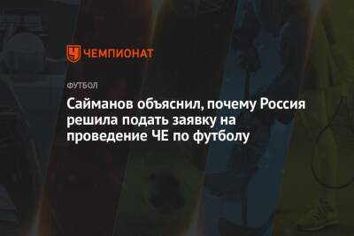 Рустем Сайманов - Сайманов объяснил, почему Россия решила подать заявку на проведение ЧЕ по футболу - championat.com - Россия