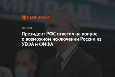 Президент РФС ответил на вопрос о возможном исключении России из УЕФА и ФИФА