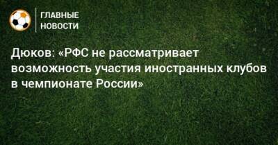 Дюков: «РФС не рассматривает возможность участия иностранных клубов в чемпионате России»
