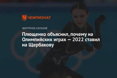 Плющенко объяснил, почему на Олимпийских играх — 2022 ставил на Щербакову