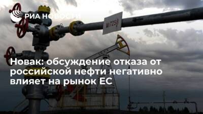 Новак: европейский рынок негативно реагирует даже на обсуждение отказа от российской нефти