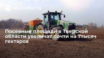 Посевные площади в Тверской области увеличат почти на 7тысяч гектаров