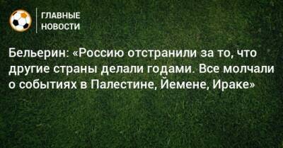 Бельерин: «Россию отстранили за то, что другие страны делали годами. Все молчали о событиях в Палестине, Йемене, Ираке»