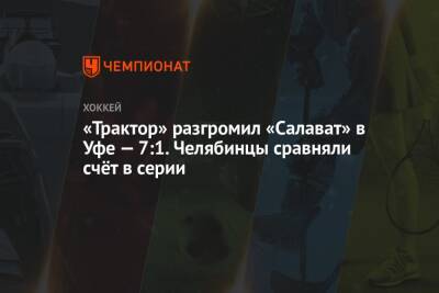 «Трактор» разгромил «Салават» в Уфе — 7:1. Челябинцы сравняли счёт в серии