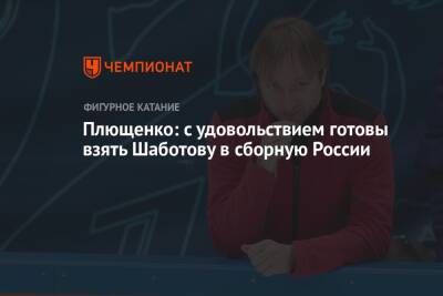 Плющенко: с удовольствием готовы взять Шаботову в сборную России