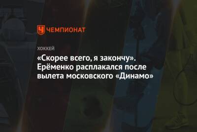 «Скорее всего, я закончу». Ерёменко расплакался после вылета московского «Динамо»