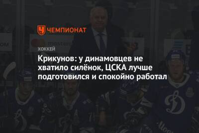 Крикунов: у динамовцев не хватило силёнок, ЦСКА лучше подготовился и спокойно работал