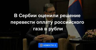 В Сербии оценили решение перевести оплату российского газа в рубли