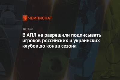 В АПЛ не разрешили подписывать игроков российских и украинских клубов до конца сезона