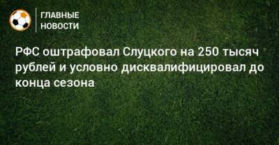 РФС оштрафовал Слуцкого на 250 тысяч рублей и условно дисквалифицировал до конца сезона