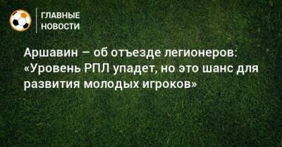 Аршавин – об отъезде легионеров: «Уровень РПЛ упадет, но это шанс для развития молодых игроков»