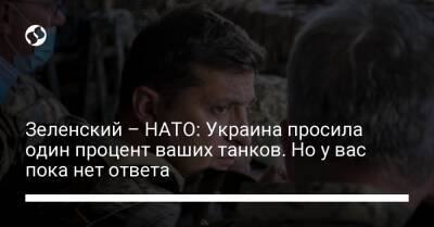 Зеленский – НАТО: Украина просила один процент ваших танков. Но у вас пока нет ответа