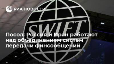 Посол: Россия и Иран работают над объединением систем передачи финсообщений в обход SWIFT