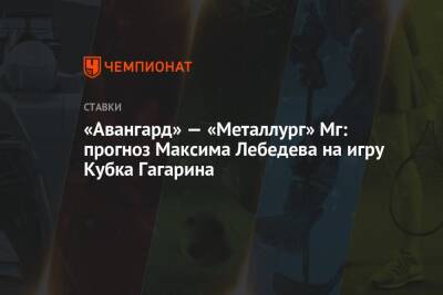 «Авангард» — «Металлург» Мг: прогноз Максима Лебедева на игру Кубка Гагарина