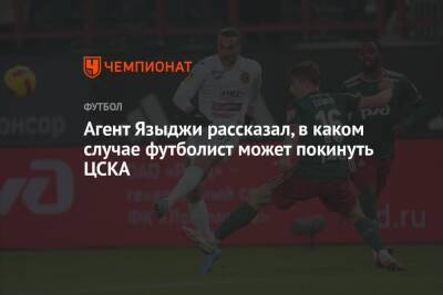 Агент Языджи рассказал, в каком случае футболист может покинуть ЦСКА