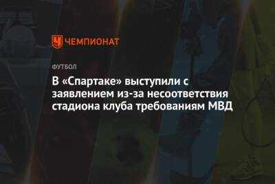 В «Спартаке» выступили с заявлением из-за несоответствия стадиона клуба требованиям МВД