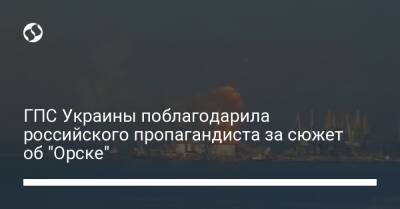ГПС Украины поблагодарила российского пропагандиста за сюжет об "Орске"
