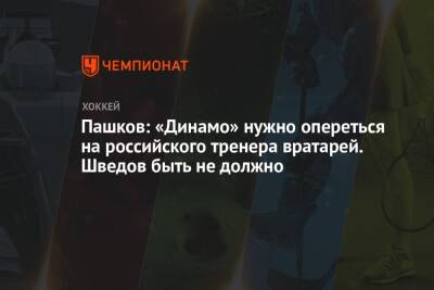 Пашков: «Динамо» нужно опереться на российского тренера вратарей. Шведов быть не должно