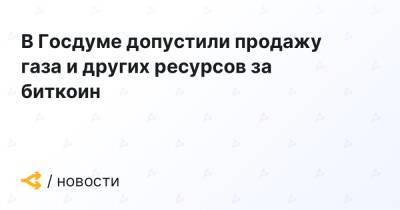 Павел Завальный - В Госдуме допустили продажу газа и других ресурсов за биткоин - forklog.com - Россия