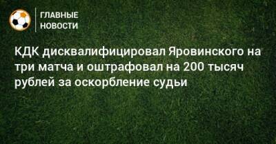 КДК дисквалифицировал Яровинского на три матча и оштрафовал на 200 тысяч рублей за оскорбление судьи