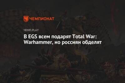 В EGS всем подарят Total War: Warhammer, но россиян обделят