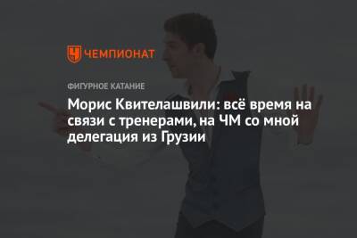 Морис Квителашвили: всё время на связи с тренерами, на ЧМ со мной делегация из Грузии