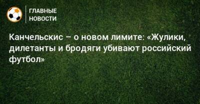 Канчельскис – о новом лимите: «Жулики, дилетанты и бродяги убивают российский футбол»