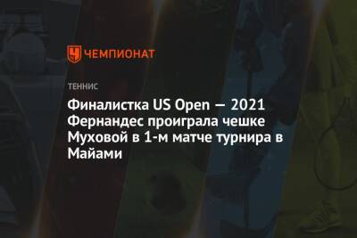 Финалистка US Open — 2021 Фернандес проиграла чешке Муховой в 1-м матче турнира в Майами