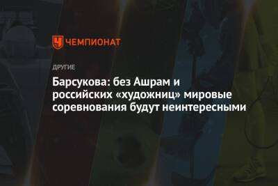 Барсукова: без Ашрам и российских «художниц» мировые соревнования будут неинтересными