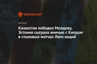 Казахстан победил Молдавию, Эстония сыграла вничью с Кипром в стыковых матчах Лиги наций