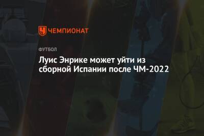 Луис Энрике может уйти из сборной Испании после ЧМ-2022