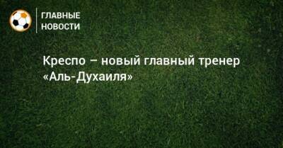 Креспо – новый главный тренер «Аль-Духаиля» - bombardir.ru