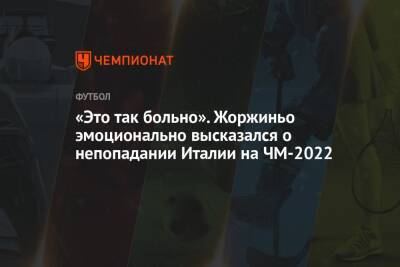 «Это так больно». Жоржиньо эмоционально высказался о непопадании Италии на ЧМ-2022