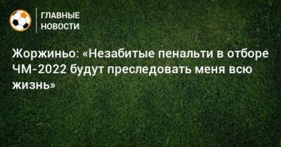 Жоржиньо: «Незабитые пенальти в отборе ЧМ-2022 будут преследовать меня всю жизнь»