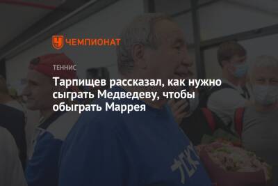 Тарпищев рассказал, как нужно сыграть Медведеву, чтобы обыграть Маррея