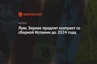 Луис Энрике продлит контракт со сборной Испании до 2024 года