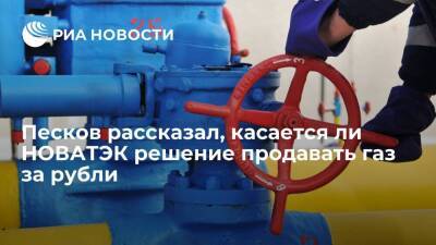 Песков о том, касается ли НОВАТЭК решение продавать газ за рубли: поручение дано Газпрому
