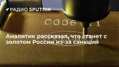 Аналитик рассказал, что станет с золотом России из-за санкций