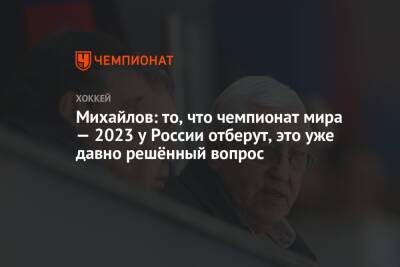 Михайлов: то, что чемпионат мира — 2023 у России отберут, это уже давно решённый вопрос