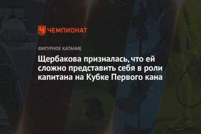 Щербакова призналась, что ей сложно представить себя в роли капитана на Кубке Первого кана
