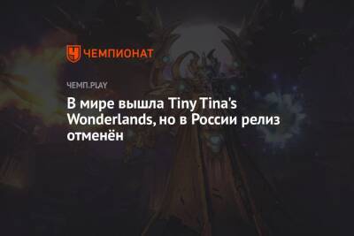 В мире вышла Tiny Tina's Wonderlands, но в России релиз отменён