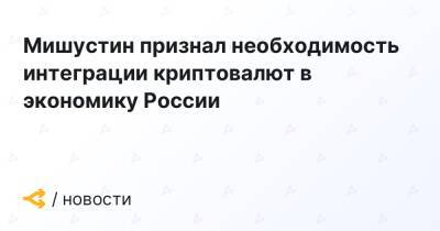 Мишустин признал необходимость интеграции криптовалют в экономику России