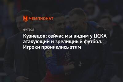 Кузнецов: сейчас мы видим у ЦСКА атакующий и зрелищный футбол. Игроки прониклись этим