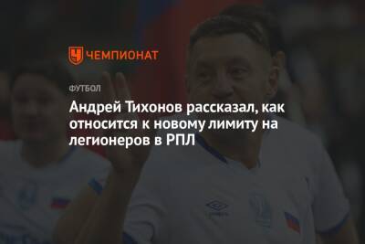 Андрей Тихонов рассказал, как относится к новому лимиту на легионеров в РПЛ