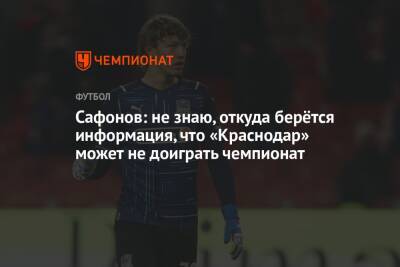 Сафонов: не знаю, откуда берётся информация, что «Краснодар» может не доиграть чемпионат