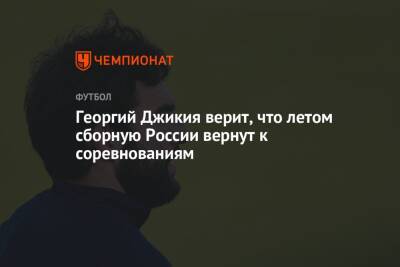 Георгий Джикия верит, что летом сборную России вернут к соревнованиям