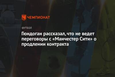 Илкай Гюндоган - Гюндоган рассказал, что не ведёт переговоры с «Манчестер Сити» о продлении контракта - championat.com