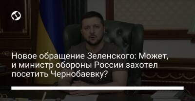 Новое обращение Зеленского: Может, и министр обороны России захотел посетить Чернобаевку?