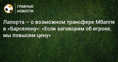 Лапорта – о возможном трансфере Мбаппе в «Барселону»: «Если заговорим об игроке, мы повысим цену»