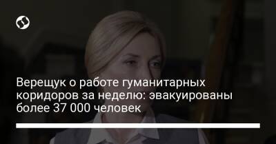 Верещук о работе гуманитарных коридоров за неделю: эвакуированы более 37 000 человек